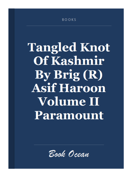 Tangled Knot Of Kashmir By Brig (R) Asif Haroon Volume II Paramount