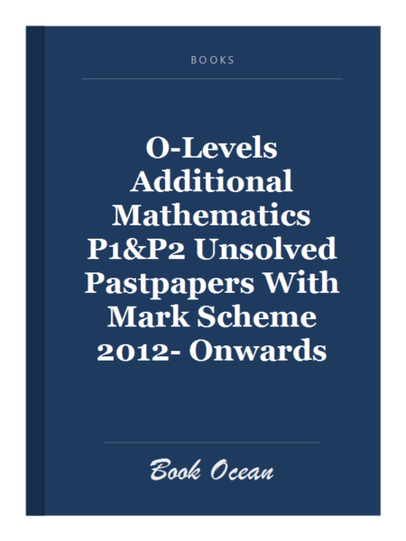 O-Levels Additional Mathematics P1&P2 Unsolved Pastpapers With Mark Scheme 2012- Onwards